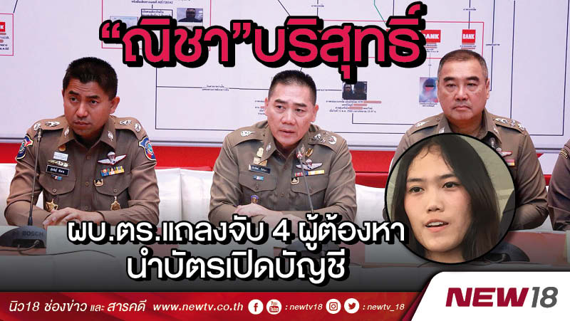 “ณิชา”บริสุทธิ์ ผบ.ตร.แถลงจับ 4 ผู้ต้องหานำบัตรเปิดบัญชี 