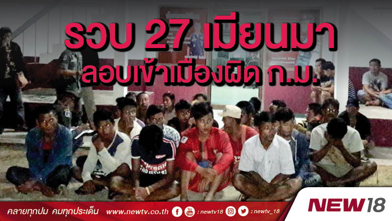 รวบ 27 เมียนมาลอบเข้าเมืองผิด ก.ม. 