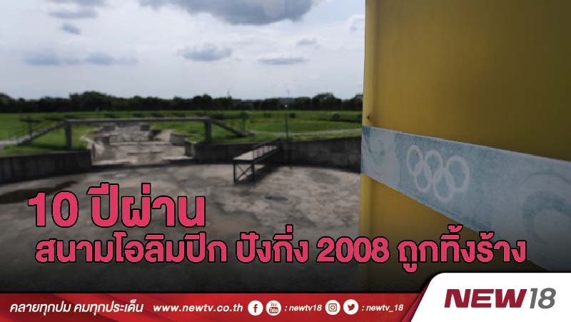 10 ปีผ่าน หลายโอลิมปิก ปังกิ่ง 2008 ถูกทิ้งร้าง