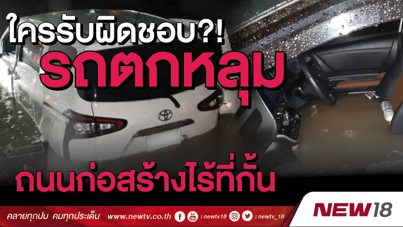 ใครรับผิดชอบ?! รถตกหลุมถนนก่อสร้างไร้ที่กั้น   