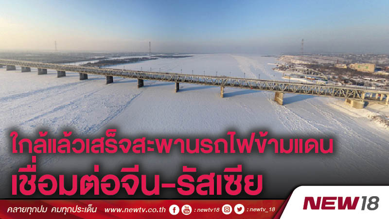 ใกล้แล้วเสร็จสะพานรถไฟข้ามแดนเชื่อมต่อจีน-รัสเซีย 