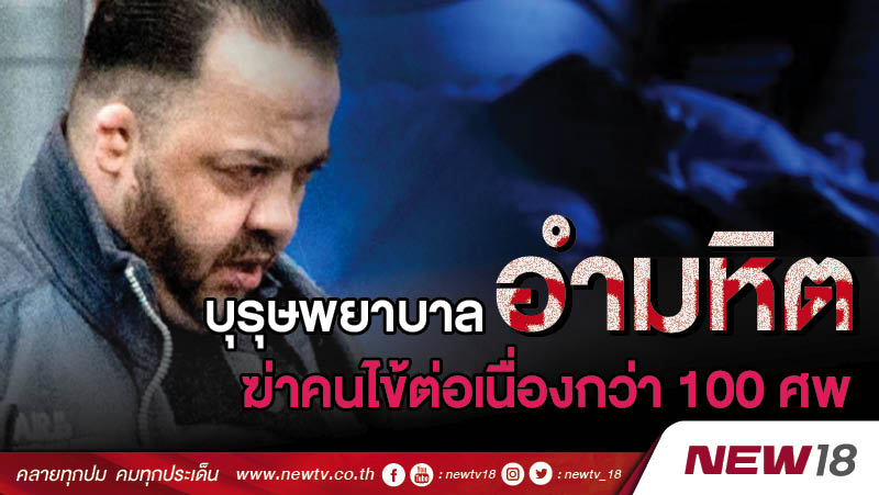 บุรุษพยาบาลอำมหิต ฆ่าคนไข้ต่อเนื่องกว่า 100 ศพ 