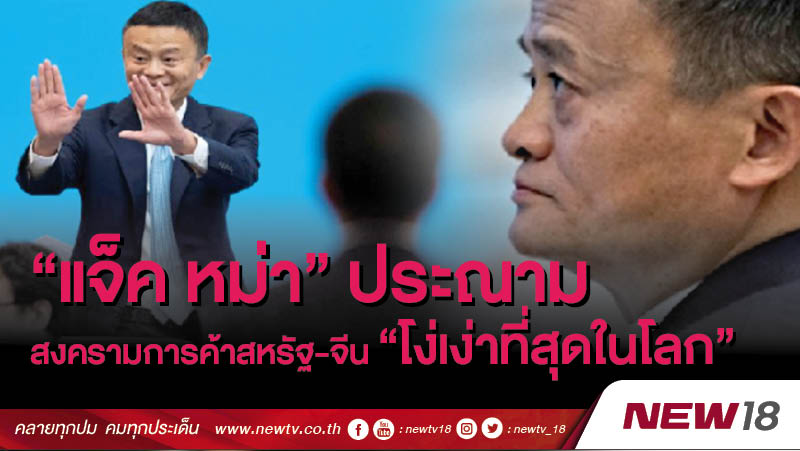 แจ็ค หม่า ประณาม สงครามการค้าสหรัฐ-จีน “โง่เง่าที่สุดในโลก” 