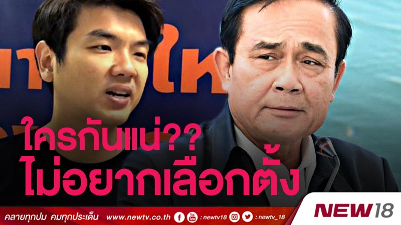 “ปิยบุตร"โต้ “บิ๊กตู่” ใครกันแน่ไม่อยากเลือกตั้ง