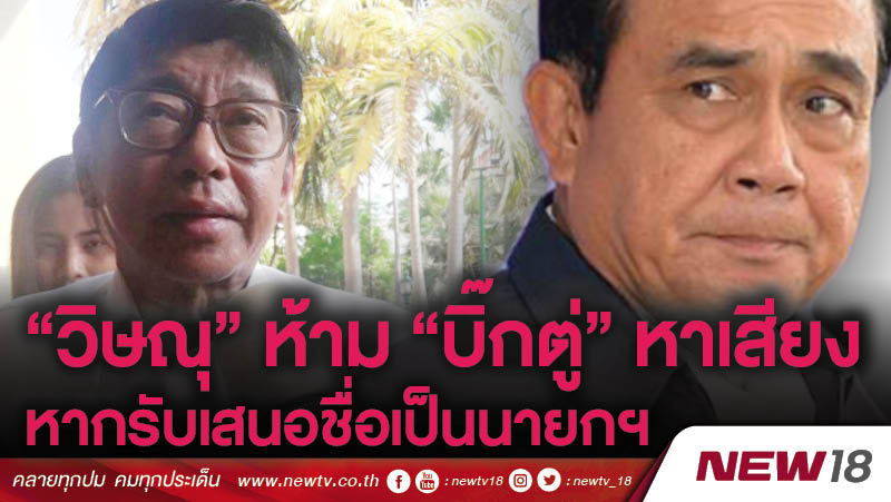 “วิษณุ”ห้าม “บิ๊กตู่”หาเสียงหากรับเสนอชื่อเป็นนายกฯ 