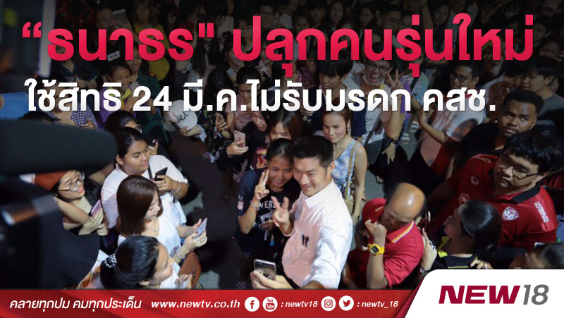 “ธนาธร" ปลุกคนรุ่นใหม่ใช้สิทธิ 24  มี.ค.ไม่รับมรดก คสช.