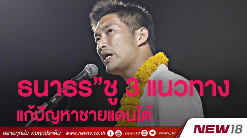  “ธนาธร”ชู 3 แนวทางแก้ปัญหาชายแดนใต้