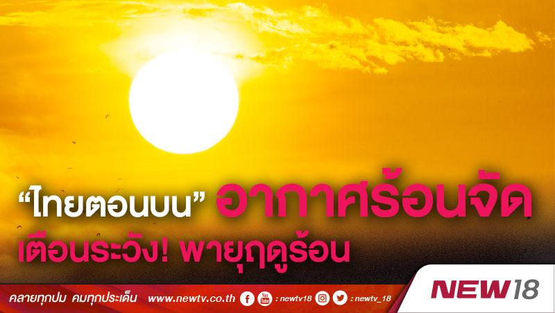 “ไทยตอนบน” อากาศร้อนจัด เตือนระวัง! พายุฤดูร้อน