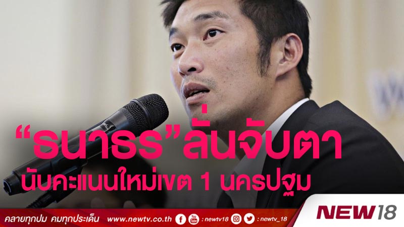  “ธนาธร” ลั่นจับตานับคะแนนใหม่เขต 1 นครปฐม