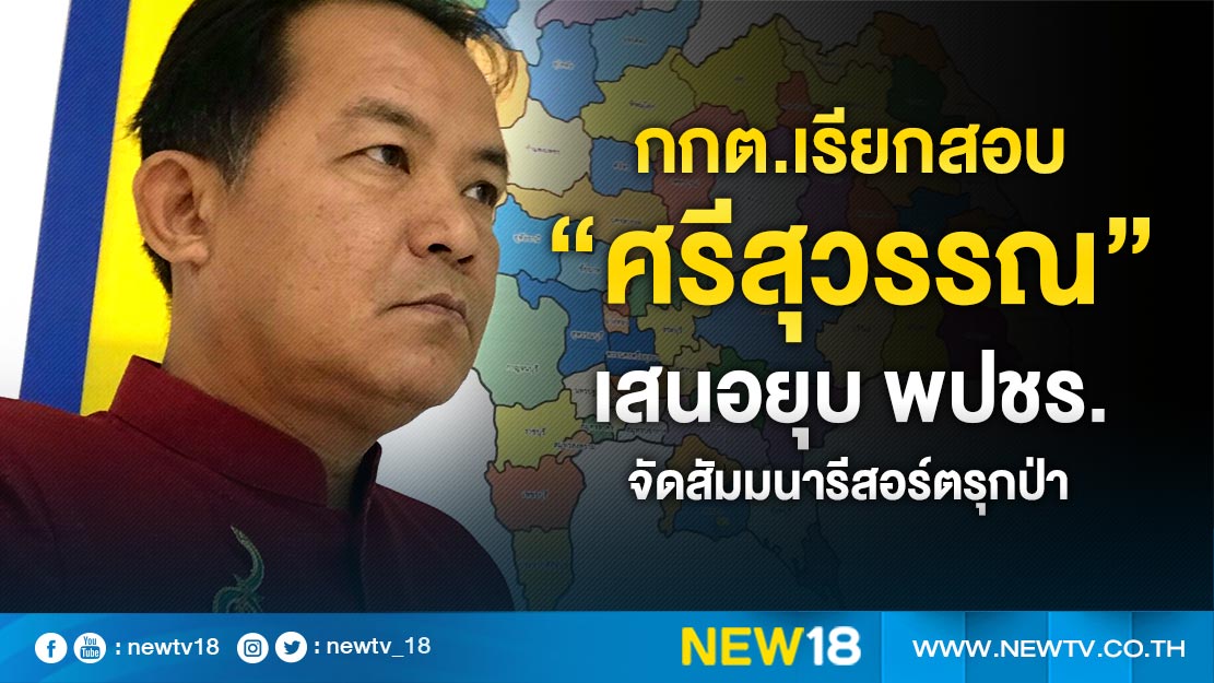 กกต.เรียกสอบ “ศรีสุวรรณ” เสนอยุบ พปชร.จัดสัมมนารีสอร์ตรุกป่า 