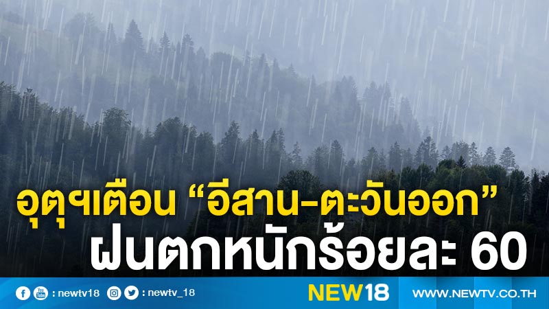 อุตุฯเตือน “อีสาน-ตะวันออก” ฝนตกหนักร้อยละ 60 