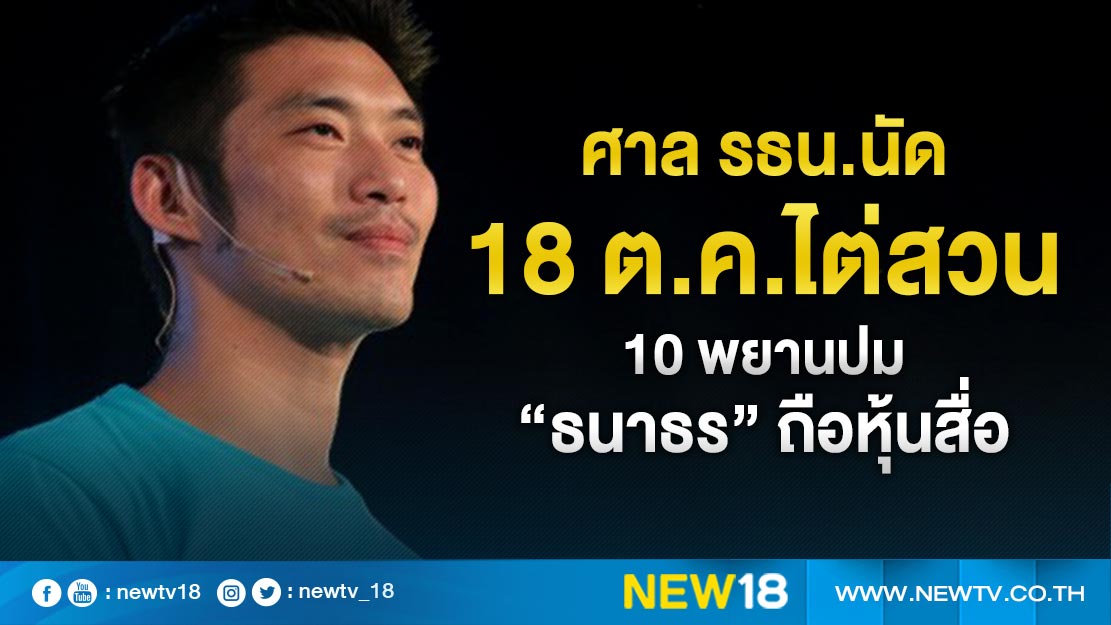 ศาล รธน.นัด 18 ต.ค.ไต่สวน 10 พยานปม "ธนาธร" ถือหุ้นสื่อ