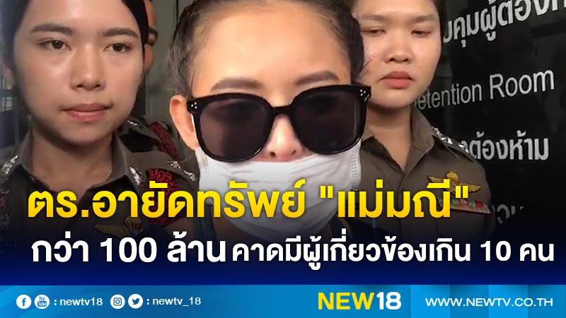 ตร.อายัดทรัพย์ "แม่มณี" กว่า 100 ล้าน คาดมีผู้เกี่ยวข้องเกิน 10 คน (คลิป)