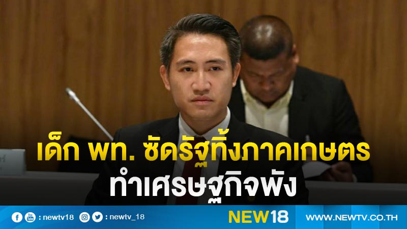 เด็ก พท. ซัดรัฐทิ้งภาคเกษตรทำเศรษฐกิจพัง 