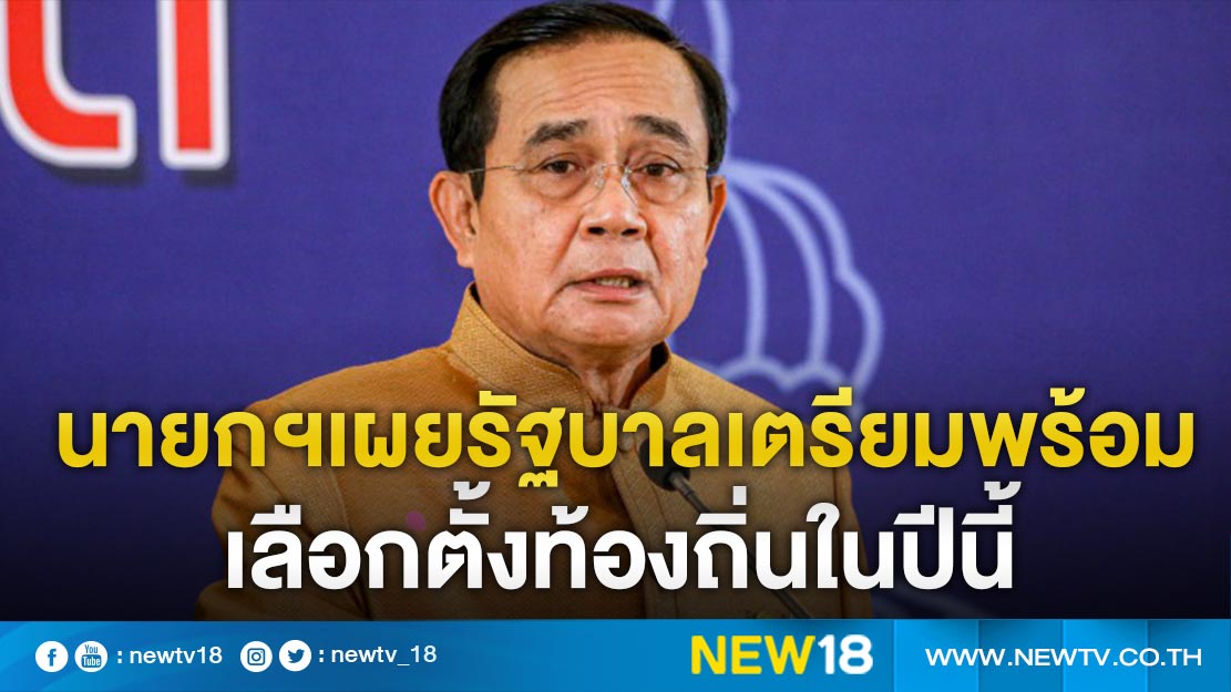 นายกฯเผยรัฐบาลเตรียมพร้อมเลือกตั้งท้องถิ่นในปีนี้ 