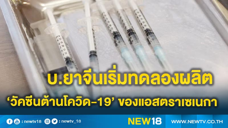 บ.ยาจีนเริ่มทดลองผลิต ‘วัคซีนต้านโควิด-19’ ของแอสตราเซเนกา