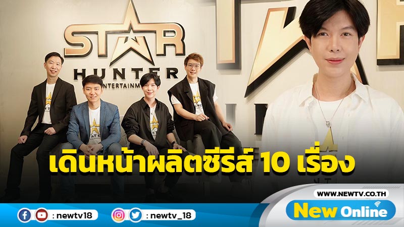 Star Hunter ทุ่มงบ 150 ล้านบาท เดินหน้าผลิตซีรีส์ 10 เรื่อง เตรียมออกอากาศทุกแพลตฟอร์ม