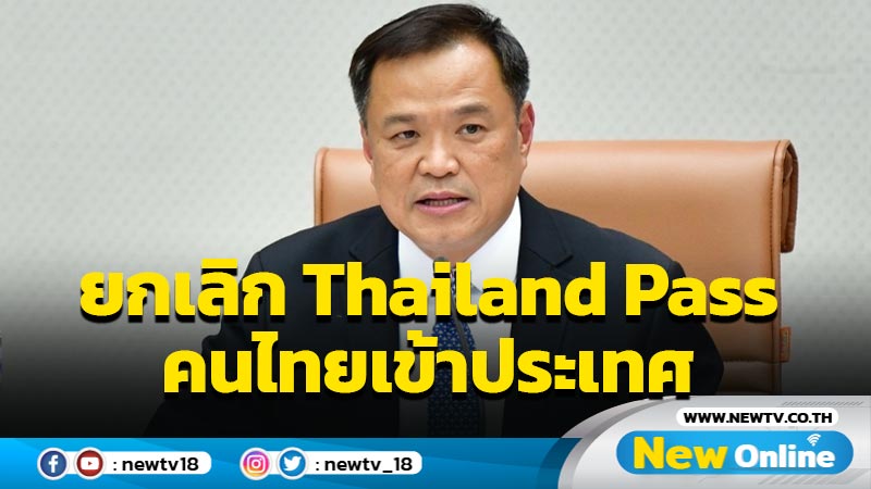 "อนุทิน"เผยจ่อยกเลิกระบบ Thailand Pass คนไทยเข้าประเทศ