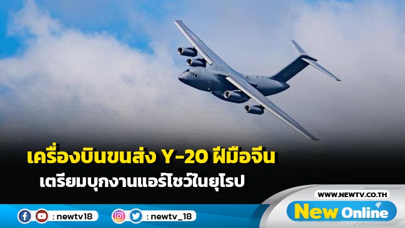 เครื่องบินขนส่ง Y-20 ฝีมือจีน เตรียมบุกงานแอร์โชว์ในยุโรป