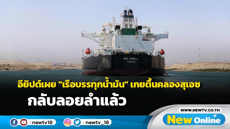 อียิปต์เผย "เรือบรรทุกน้ำมัน" เกยตื้นคลองสุเอซ กลับลอยลำแล้ว