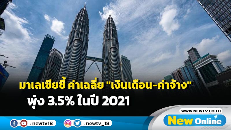 มาเลเซียชี้ ค่าเฉลี่ย "เงินเดือน-ค่าจ้าง" พุ่ง 3.5% ในปี 2021