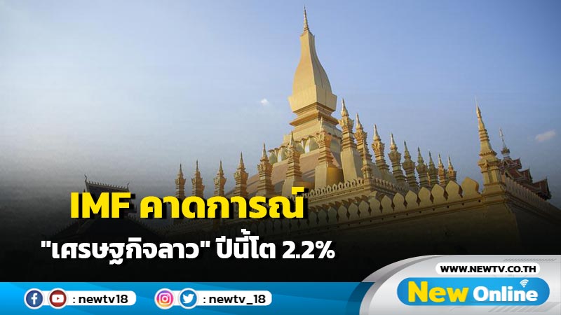 IMF คาดการณ์ "เศรษฐกิจลาว" ปีนี้โต 2.2%