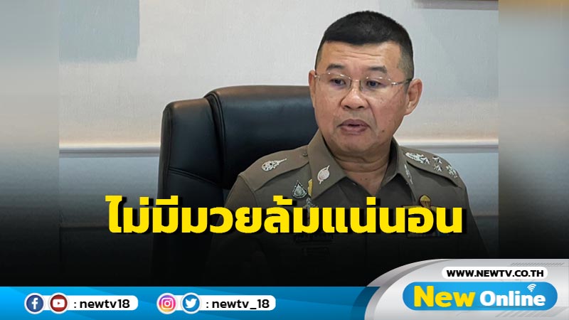 ผบ.ตร.ยันตรงไปตรงมาคดีทุนจีนสีเทาไม่มีมวยล้มต้มคนดูแน่นอน (มีคลิป)