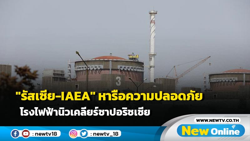 "รัสเซีย-IAEA" หารือความปลอดภัยโรงไฟฟ้านิวเคลียร์ซาปอริซเซีย