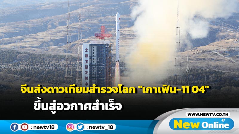 จีนส่งดาวเทียมสำรวจโลก "เกาเฟิน-11 04" ขึ้นสู่อวกาศสำเร็จ