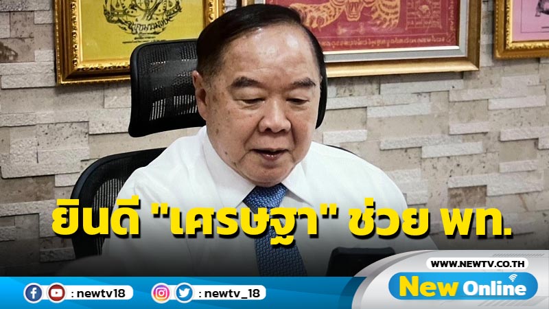 "บิ๊กป้อม" ยินดี "เศรษฐา"ช่วย พท. คนเก่งเยอะดีต่อบ้านเมือง