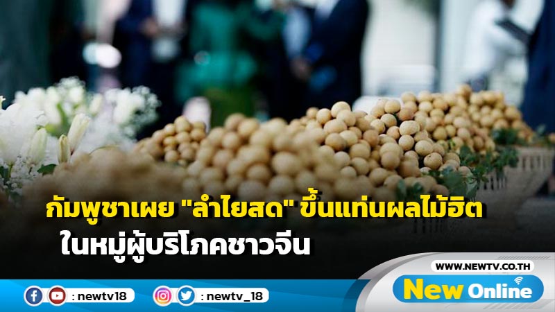 กัมพูชาเผย "ลำไยสด" ขึ้นแท่นผลไม้ฮิตในหมู่ผู้บริโภคชาวจีน