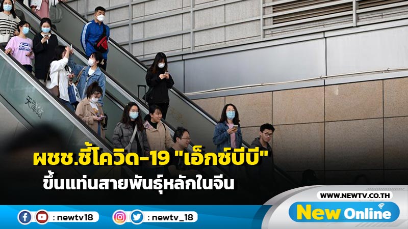 ผชช.ชี้โควิด-19 "เอ็กซ์บีบี" ขึ้นแท่นสายพันธุ์หลักในจีน