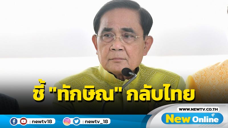 "บิ๊กตู่"ชี้ "ทักษิณ" กลับไทยขึ้นอยู่กับกระบวนการยุติธรรม 