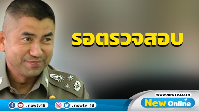  "บิ๊กโจ๊ก" รอ บก.ปปป.ตรวจสอบลูกน้องก่อนฟัน