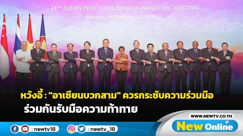 หวังอี้ : "อาเซียนบวกสาม" ควรกระชับความร่วมมือ ร่วมกันรับมือความท้าทาย