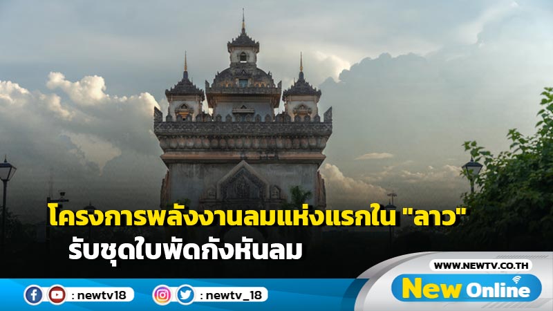 โครงการพลังงานลมแห่งแรกใน "ลาว" รับชุดใบพัดกังหันลม