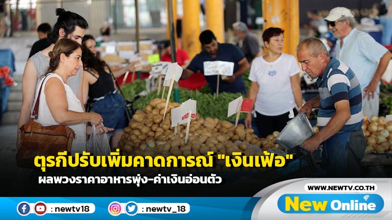 ตุรกีปรับเพิ่มคาดการณ์ "เงินเฟ้อ" ผลพวงราคาอาหารพุ่ง-ค่าเงินอ่อนตัว