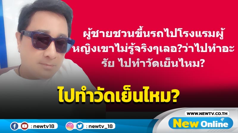 "เอกชัย"ลั่นผู้ชายชวนผู้หญิงขึ้นรถไปโรงแรม ไปทำวัดเย็นไหม?