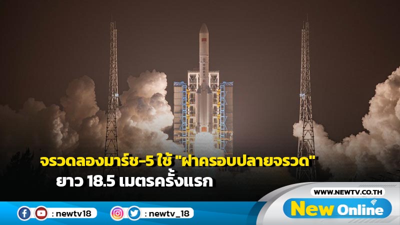 จรวดลองมาร์ช-5 ใช้ "ฝาครอบปลายจรวด" ยาว 18.5 เมตรครั้งแรก