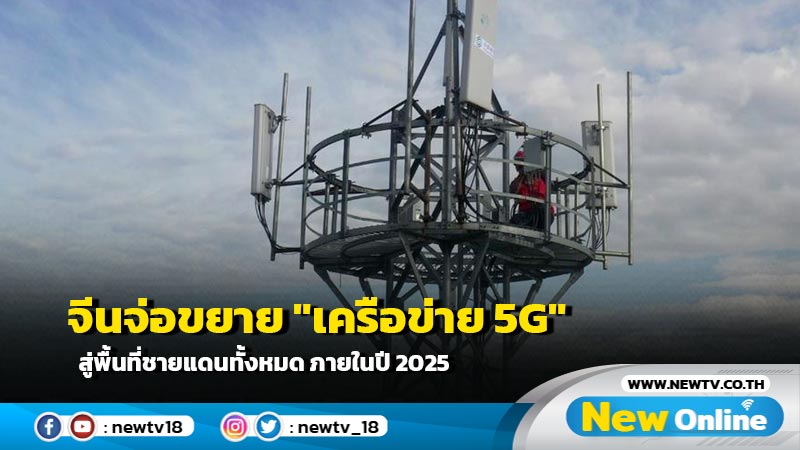 จีนจ่อขยาย "เครือข่าย 5G" สู่พื้นที่ชายแดนทั้งหมด ภายในปี 2025