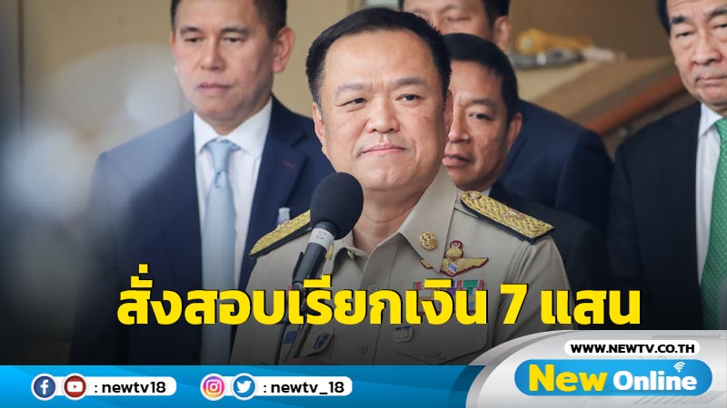 "อนุทิน"สั่งสอบปมเรียกเก็บเงิน 7 แสนแลกสอบเข้า อปท. 