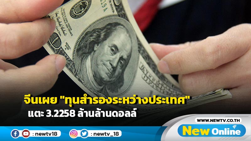 จีนเผย "ทุนสำรองระหว่างประเทศ" แตะ 3.2258 ล้านล้านดอลล์