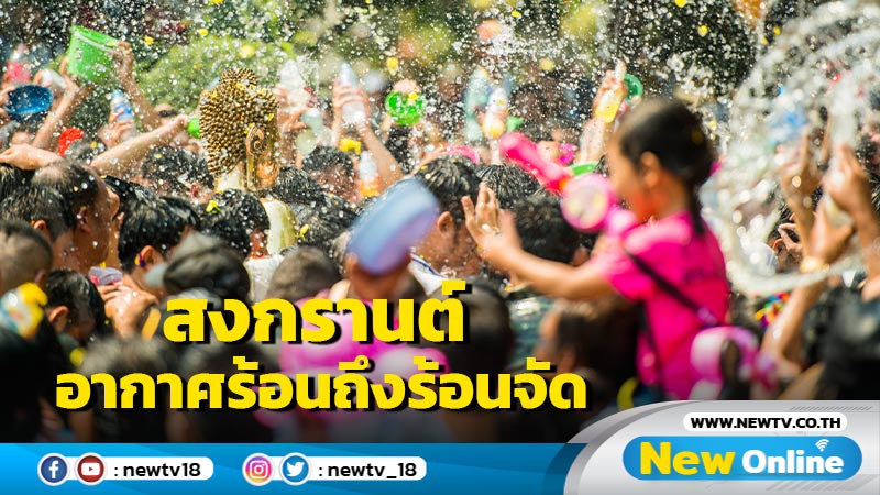 อุตุฯพยากรณ์สงกรานต์  12 - 17 เม.ย.อากาศร้อนถึงร้อนจัด 