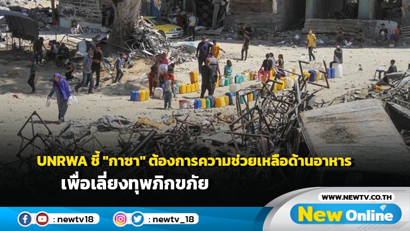 UNRWA ชี้ "กาซา" ต้องการความช่วยเหลือด้านอาหาร เพื่อเลี่ยงทุพภิกขภัย