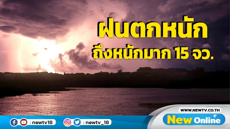 ฝนตกหนักถึงหนักมาก  15  จว. "เหนือ-อีสาน-กลาง-ตะวันออก"