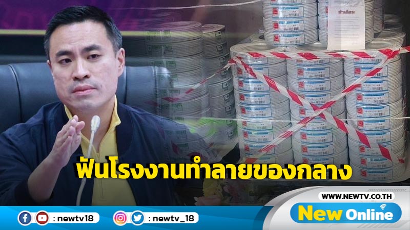 "เอกนัฏ" สั่งฟันโรงงานผลิตสายไฟฟ้าไม่ได้มาตรฐานทำลายของกลาง